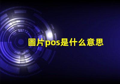 圖片pos是什么意思啊英文 電腦出現(xiàn)pos和rgb是什么意思